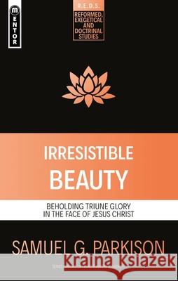 Irresistible Beauty: Beholding Triune Glory in the Face of Jesus Christ Samuel G. Parkison 9781527109148 Christian Focus Publications Ltd - książka