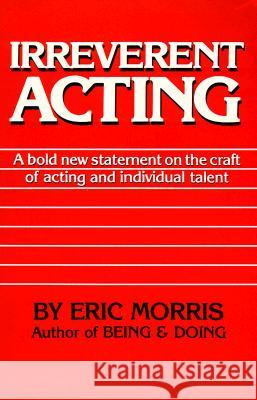 Irreverent Acting: A Bold New Statement on the Craft of Acting and Individual Talent Eric Morris 9780962970924 Ermor Enterprises - książka