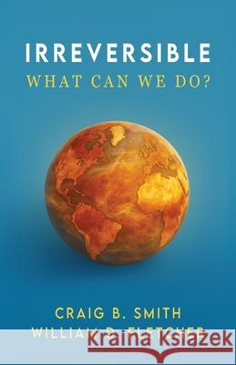Irreversible: What Can We Do? Craig B. Smith William D. Fletcher Janie Mills 9781967213153 Publish Authority - książka