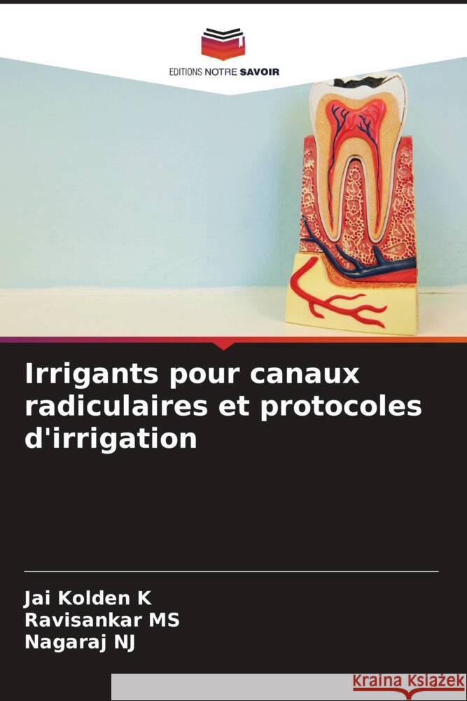 Irrigants pour canaux radiculaires et protocoles d'irrigation K, Jai Kolden, MS, Ravisankar, NJ, Nagaraj 9786204595955 Editions Notre Savoir - książka