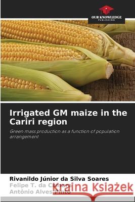Irrigated GM maize in the Cariri region da Silva Soares, Rivanildo Júnior, T. da Camara, Felipe, Alves Pinto, Antônio 9786203851366 Our Knowledge Publishing - książka