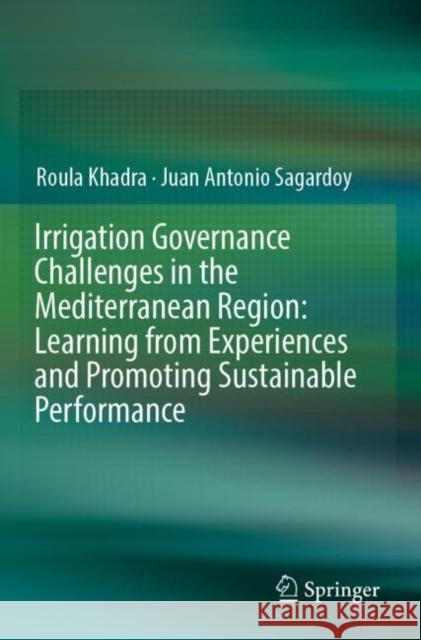 Irrigation Governance Challenges in the Mediterranean Region: Learning from Experiences and Promoting Sustainable Performance Roula Khadra Juan Antonio Sagardoy 9783030135560 Springer - książka
