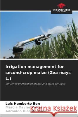 Irrigation management for second-crop maize (Zea mays L.) Ben, Luis Humberto, Peiter, Marcia Xavier, Robaina, Adroaldo Dias 9786206834106 Our Knowledge Publishing - książka