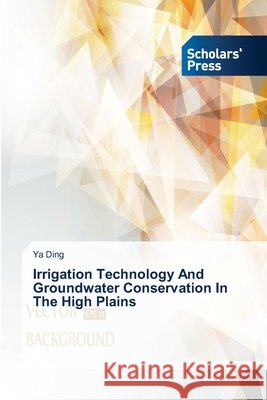 Irrigation Technology And Groundwater Conservation In The High Plains Ding Ya 9783639715217 Scholars' Press - książka