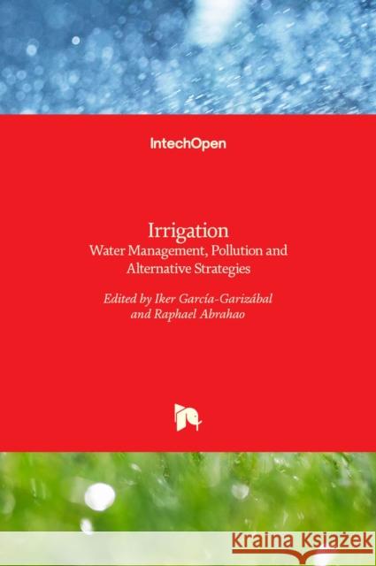 Irrigation: Water Management, Pollution and Alternative Strategies Iker Garcia-Garizabal Raphael Abrahao 9789535104216 Intechopen - książka
