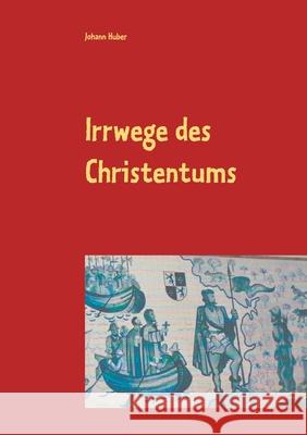 Irrwege des Christentums: Plädoyer für einen humanen Glauben Huber, Johann 9783751973038 Books on Demand - książka