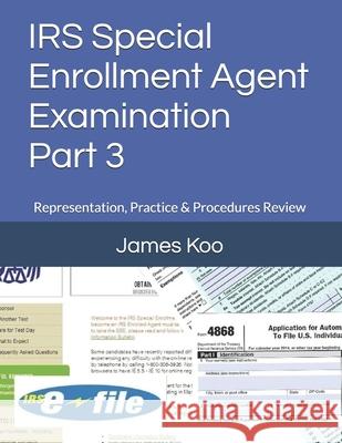 IRS Special Enrollment Agent Examination -Part 3: Representation, Practice & Procedures Review James Koo 9781505934885 Createspace Independent Publishing Platform - książka