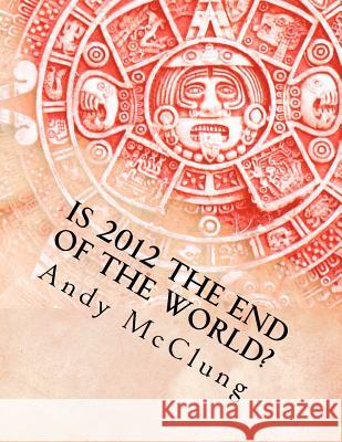 Is 2012 the End of the World? Dr Andy McClung Matthew H. Gore Susan Guin Groce 9780615684437 Discipleship Ministry Team, Cpc - książka