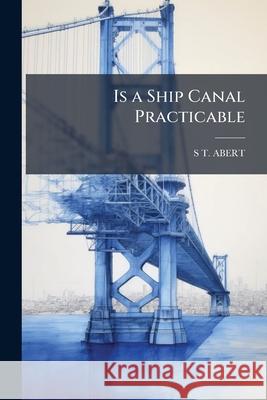 Is a Ship Canal Practicable S T. Abert 9781144803726  - książka