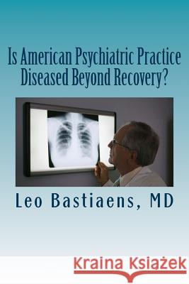 Is American Psychiatric Practice Diseased Beyond Recovery? Leo J. Bastiaen 9781492913436 Createspace - książka