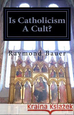 Is Catholicism A Cult?: Revealed - The True nature of Roman Catholicism Bauer, Raymond 9781986797221 Createspace Independent Publishing Platform - książka
