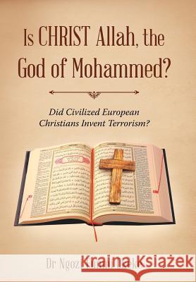 Is CHRIST Allah, the God of Mohammed?: Did Civilized European Christians Invent Terrorism? Okeke, Ngozi Funmi 9781524637460 Authorhouse - książka