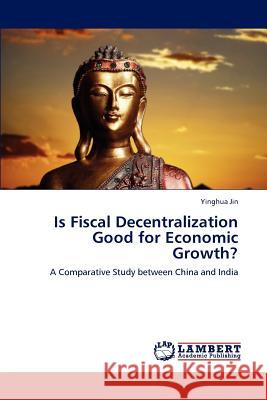 Is Fiscal Decentralization Good for Economic Growth? Yinghua Jin   9783847320937 LAP Lambert Academic Publishing AG & Co KG - książka