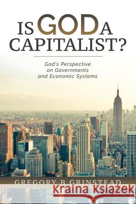 Is God A Capitalist?: God's Perspective On Governments and Economic Systems Grinstead, Gregory B. 9781530156078 Createspace Independent Publishing Platform - książka