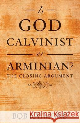 Is God Calvinist or Arminian?: The Closing Argument Bob Raymond 9781973623236 WestBow Press - książka