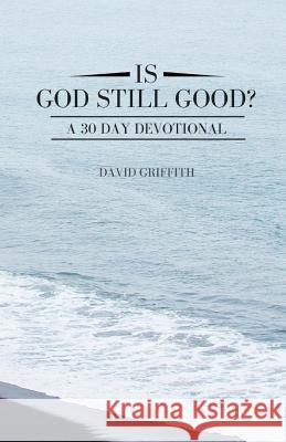 Is God Still Good?: A 30 Day Devotional David Griffith 9781718060043 Independently Published - książka