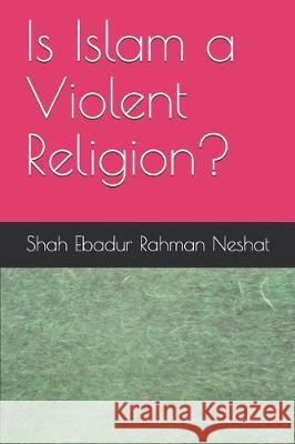 Is Islam a Violent Religion? Shah Ebadur Rahman Neshat 9781698466217 Independently Published - książka