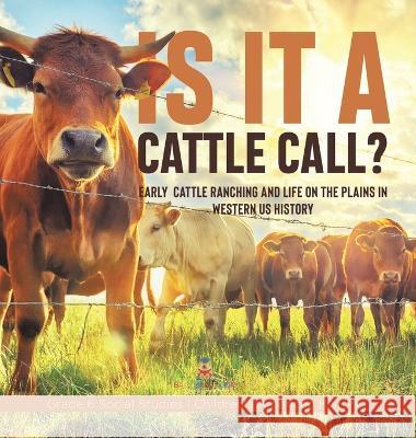 Is it a Cattle Call?: Early Cattle Ranching and Life on the Plains in Western US History Grade 6 Social Studies Children\'s American History Baby Professor 9781541994393 Baby Professor - książka