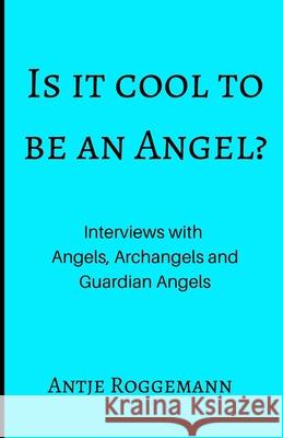 Is It Cool To Be An Angel?: Interviews with Angels, Archangels and Guardian Angels Antje Roggemann 9781674854168 Independently Published - książka