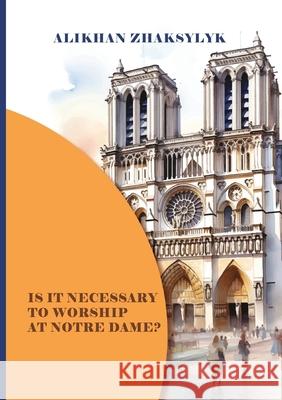 Is It Necessary to Worship at Notre Dame? Alikhan Zhaksylyk Bakhtygul Makhanbetova 9781913356774 Hertfordshire Press - książka