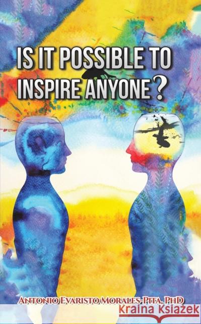 Is It Possible to Inspire Anyone? Antonio Evaristo Morales-Pita, PhD 9781647503963 Austin Macauley Publishers LLC - książka