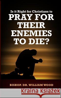 Is it Right for Christians to Pray for their Enemies to Die? Wood, William 9781986550802 Createspace Independent Publishing Platform - książka