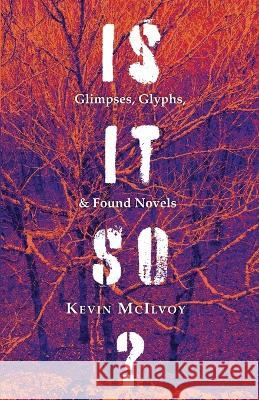 Is It So? Glimpses, Glyphs, & Found Novels Kevin McIlvoy Peg Alford Pursell  9781733661935 Wtaw Press - książka