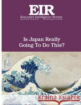 Is Japan Really Going To Do This?: Executive Intelligence Review; Volume 43, Issue 22 Larouche Jr, Lyndon H. 9781533556370 Createspace Independent Publishing Platform - książka