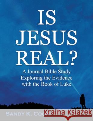 Is Jesus Real?: A Journal Bible Study Exploring the Evidence with the Book of Luke Sandy K Cook 9781948953054 Psalm 3 Enterprises, L.L.C. - książka