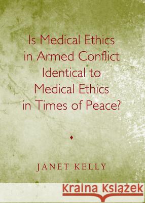 Is Medical Ethics in Armed Conflict Identical to Medical Ethics in Times of Peace? Janet Kelly 9781443844147 Cambridge Scholars Publishing - książka