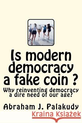 Is modern democracy a fake coin ?: Why reinventing democracy a dire need of our age? Palakudy, Abraham J. 9781475287189 Createspace - książka