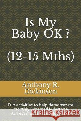 Is My Baby OK ? (12-15 Mths): Fun activities to help demonstrate monthly Expected Milestone Achievements in development. Anthony R. Dickinson 9781692545086 Independently Published - książka