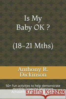 Is My Baby OK ? (18-21 Mths): 50+ Fun activities to help demonstrate monthly Expected Milestone Achievements in development Anthony R. Dickinson 9781705922439 Independently Published - książka