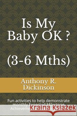 Is My Baby OK ? (3-6 Mths): Fun activities to help demonstrate monthly Expected Milestone Achievements in development. Anthony R. Dickinson 9781079527728 Independently Published - książka