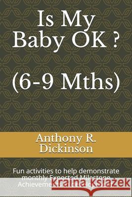 Is My Baby OK ? (6-9 Mths): Fun activities to help demonstrate monthly Expected Milestone Achievements in development. Anthony R. Dickinson 9781688394209 Independently Published - książka