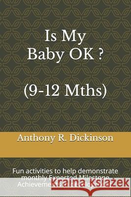 Is My Baby OK ? (9-12 Mths): Fun activities to help demonstrate monthly Expected Milestone Achievements in development. Anthony R. Dickinson 9781691244072 Independently Published - książka