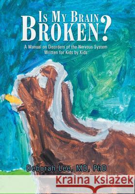 Is My Brain Broken?: A Manual on Disorders of the Nervous System Written for Kids by Kids MD Ph. D., Deborah Lee 9781503591011 Xlibris Corporation - książka