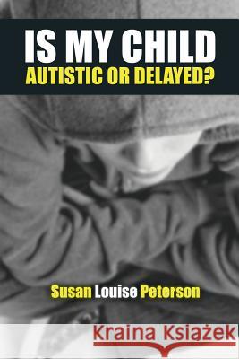 Is My Child Autistic or Delayed? Susan Louise Peterson 9780996800853 Susan Louise Peterson - książka