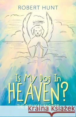 Is My Dog In Heaven?: The Biblical Answer Hunt, Robert 9781512774832 WestBow Press - książka