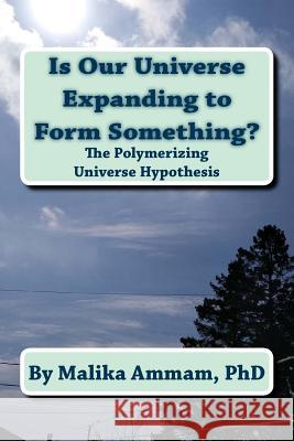 Is Our Universe Expanding to Form Something?: The Polymerizing Universe Hypothesis Malika Amma 9781718645011 Createspace Independent Publishing Platform - książka