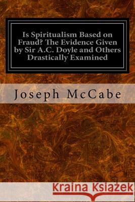 Is Spiritualism Based on Fraud? The Evidence Given by Sir A.C. Doyle and Others Drastically Examined McCabe, Joseph 9781533321299 Createspace Independent Publishing Platform - książka