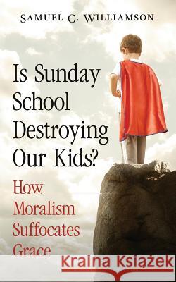 Is Sunday School Destroying Our Kids?: How Moralism Suffocates Grace Samuel C. Williamson 9781941024003 Not Avail - książka