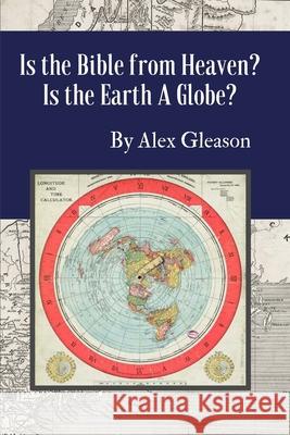 Is the Bible from Heaven? Is the Earth a Globe?: Annotated: Includes Updated Flat Earth Resources Alex Gleason 9781987713718 Createspace Independent Publishing Platform - książka