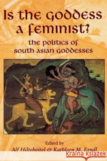 Is the Goddess a Feminist?: The Politics of South Asian Goddesses Alf Hiltebeitel Kathleen M. Erndl 9780814736197 New York University Press - książka