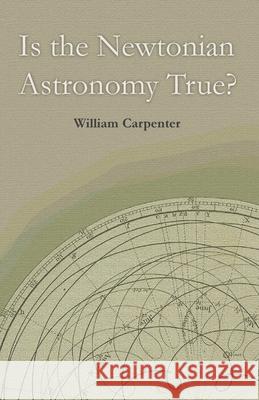 Is the Newtonian Astronomy True? William Carpenter 9781528705462 Read Books - książka