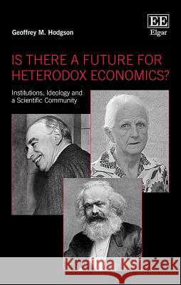 Is There a Future for Heterodox Economics?: Institutions, Ideology and a Scientific Community Geoffrey M. Hodgson 9781789901603 Edward Elgar Publishing Ltd - książka