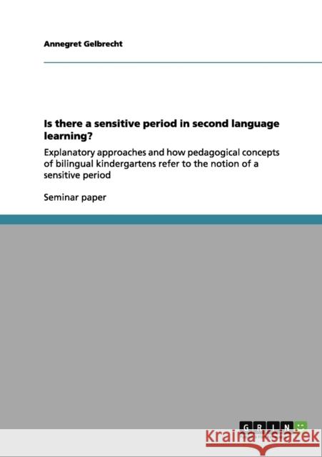 Is there a sensitive period in second language learning?: Explanatory approaches and how pedagogical concepts of bilingual kindergartens refer to the Gelbrecht, Annegret 9783640992447 Grin Verlag - książka