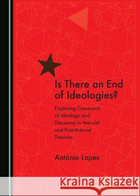 Is There an End of Ideologies?: Exploring Constructs of Ideology and Discourse in Marxist and Post-Marxist Theories António Lopes 9781443875516 Cambridge Scholars Publishing (RJ) - książka