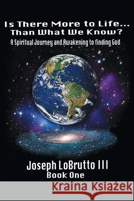 Is There More to Life Than What We Know?: A Spiritual Journey and Awakening to Finding God Lobrutto, Joseph, III 9780595434497 iUniverse - książka