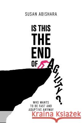 Is This The End of Agility?: Who wants to be fast and adaptive anyway Susan Abishara 9781922764720 Susan Abishara - książka